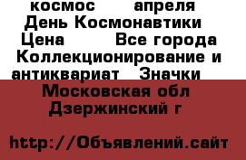 1.1) космос : 12 апреля - День Космонавтики › Цена ­ 49 - Все города Коллекционирование и антиквариат » Значки   . Московская обл.,Дзержинский г.